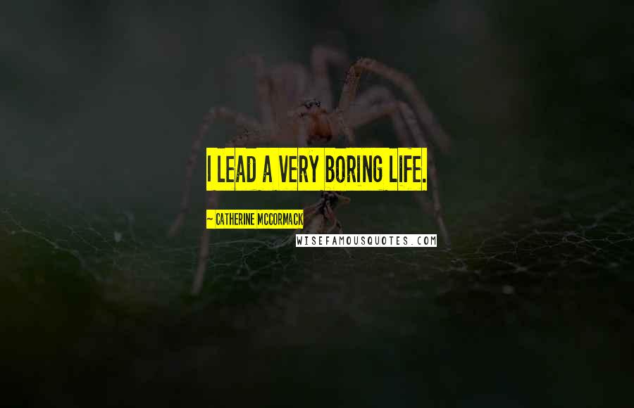 Catherine McCormack Quotes: I lead a very boring life.