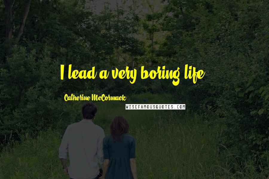 Catherine McCormack Quotes: I lead a very boring life.
