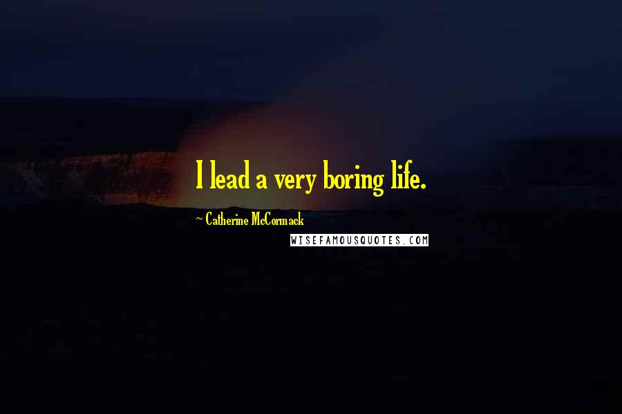 Catherine McCormack Quotes: I lead a very boring life.