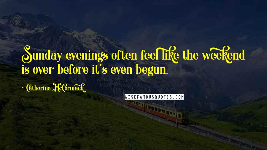 Catherine McCormack Quotes: Sunday evenings often feel like the weekend is over before it's even begun.