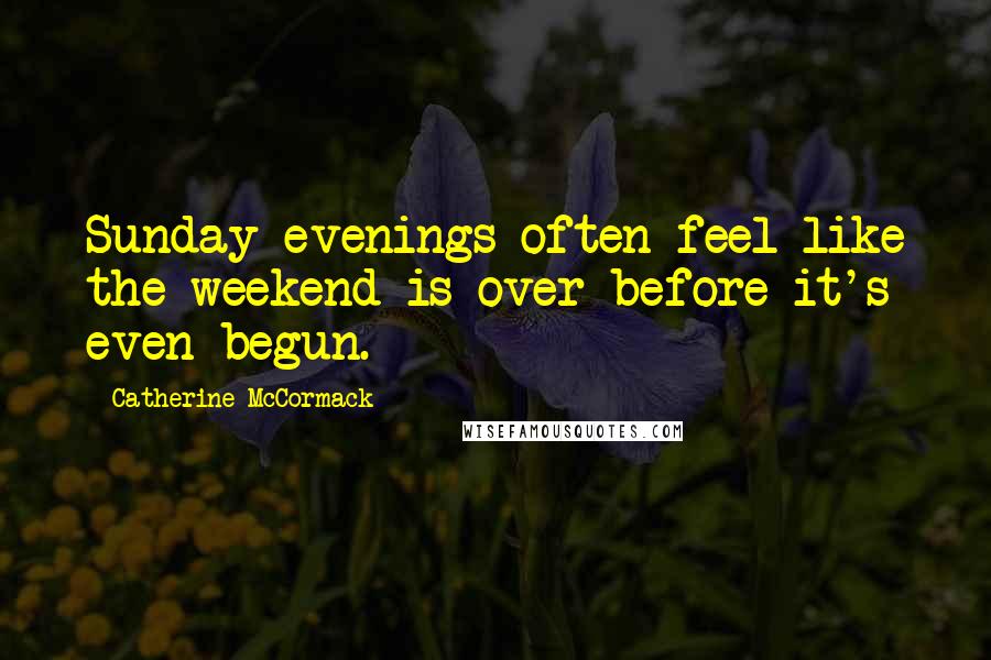 Catherine McCormack Quotes: Sunday evenings often feel like the weekend is over before it's even begun.