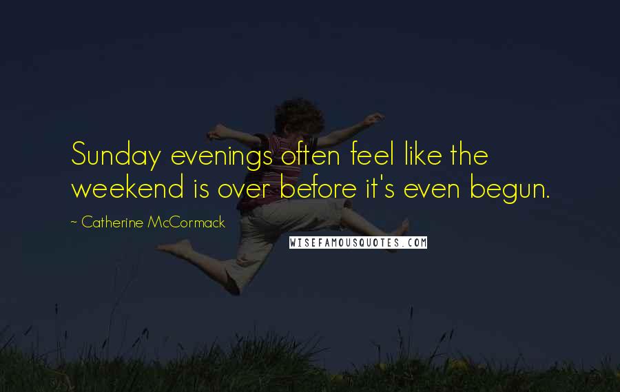 Catherine McCormack Quotes: Sunday evenings often feel like the weekend is over before it's even begun.