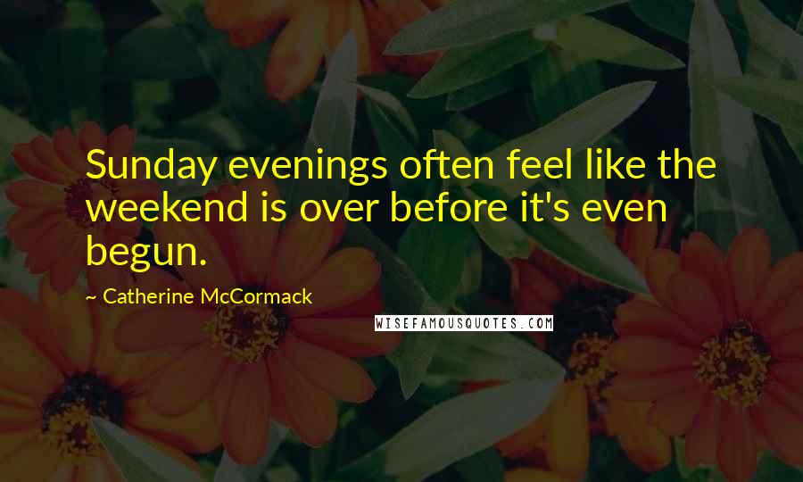 Catherine McCormack Quotes: Sunday evenings often feel like the weekend is over before it's even begun.