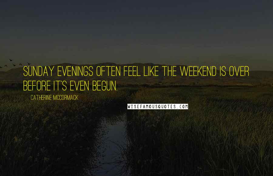 Catherine McCormack Quotes: Sunday evenings often feel like the weekend is over before it's even begun.