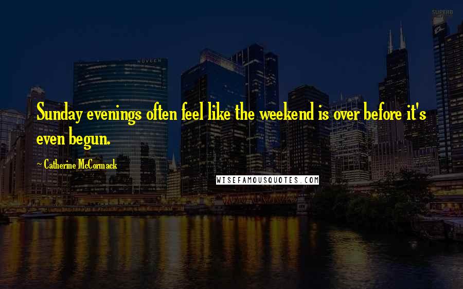 Catherine McCormack Quotes: Sunday evenings often feel like the weekend is over before it's even begun.