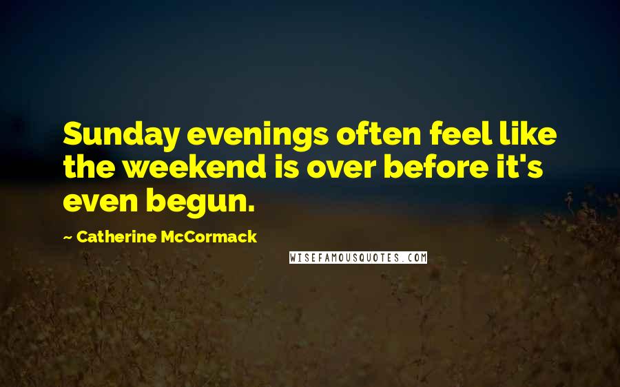 Catherine McCormack Quotes: Sunday evenings often feel like the weekend is over before it's even begun.