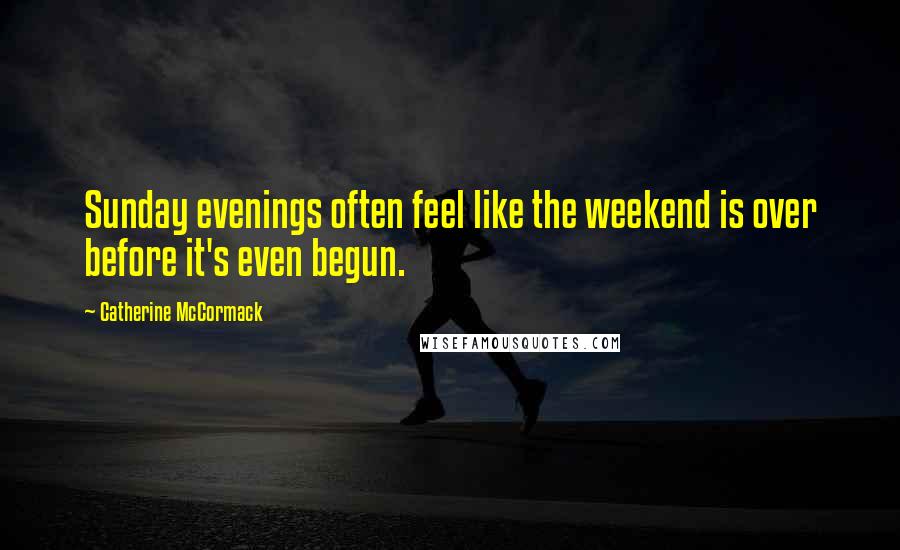 Catherine McCormack Quotes: Sunday evenings often feel like the weekend is over before it's even begun.