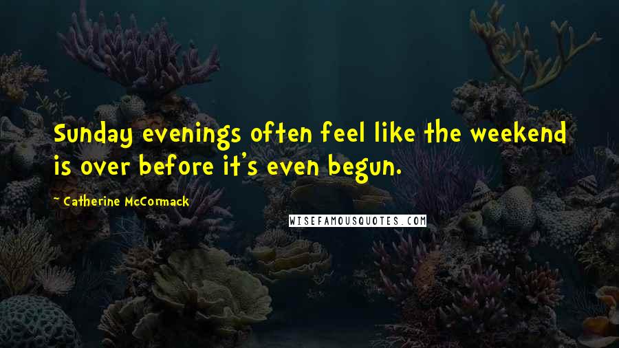 Catherine McCormack Quotes: Sunday evenings often feel like the weekend is over before it's even begun.