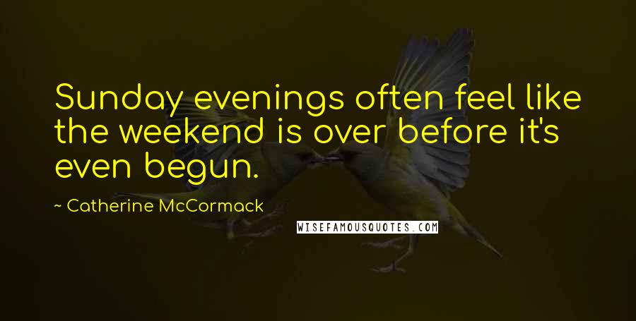 Catherine McCormack Quotes: Sunday evenings often feel like the weekend is over before it's even begun.