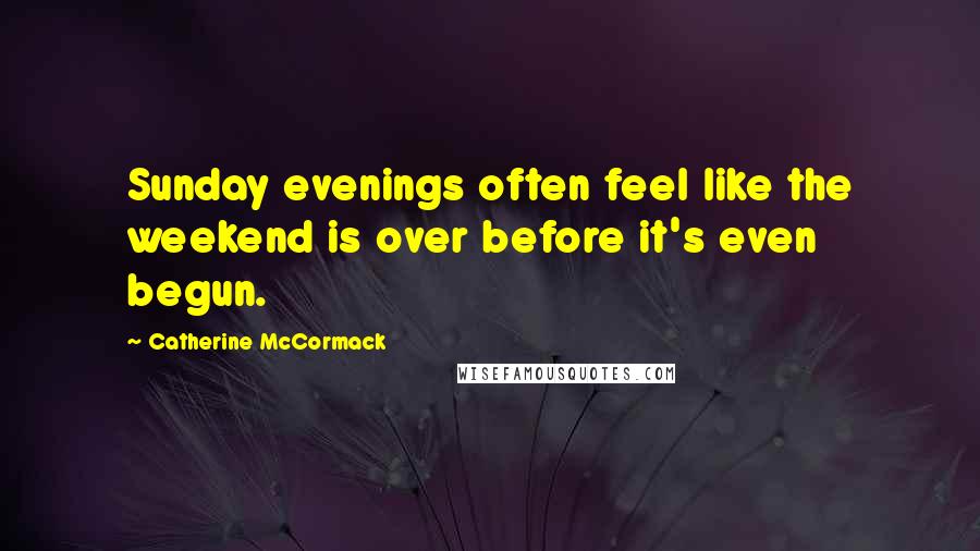 Catherine McCormack Quotes: Sunday evenings often feel like the weekend is over before it's even begun.