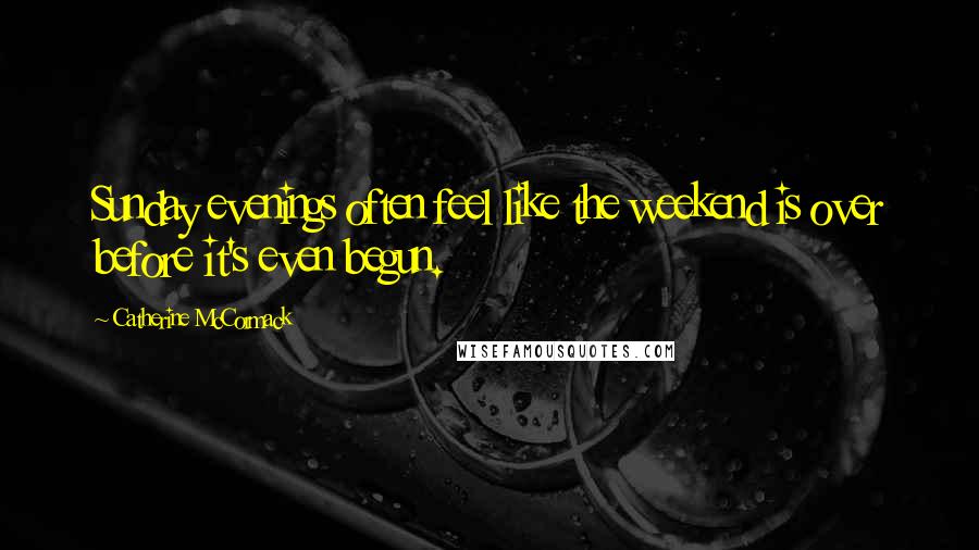 Catherine McCormack Quotes: Sunday evenings often feel like the weekend is over before it's even begun.