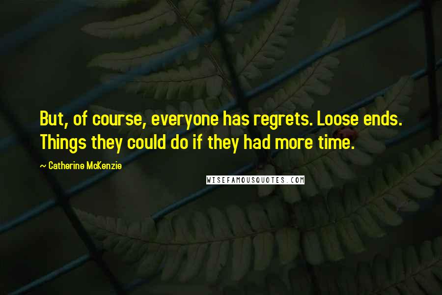 Catherine McKenzie Quotes: But, of course, everyone has regrets. Loose ends. Things they could do if they had more time.