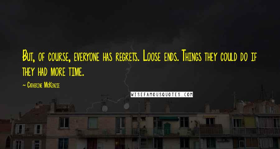 Catherine McKenzie Quotes: But, of course, everyone has regrets. Loose ends. Things they could do if they had more time.