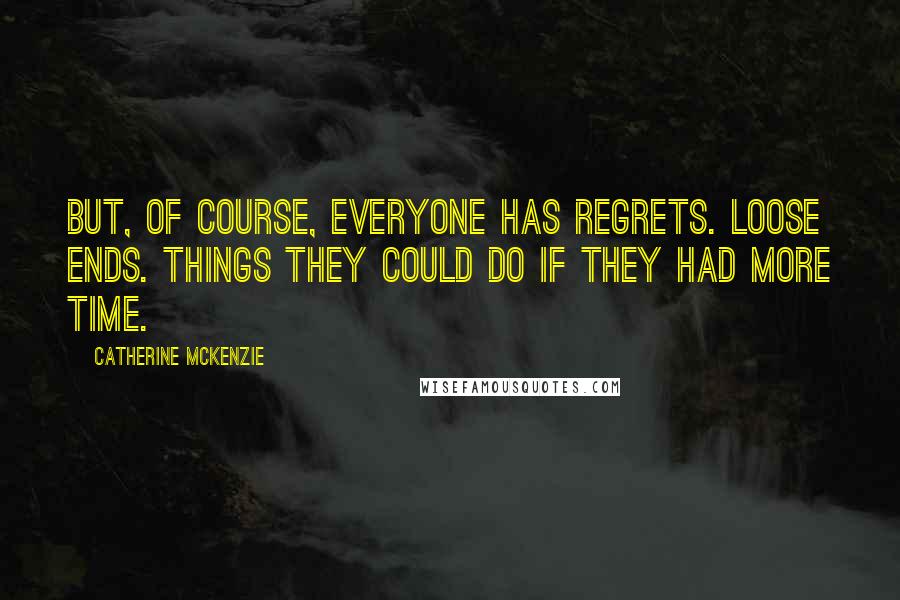 Catherine McKenzie Quotes: But, of course, everyone has regrets. Loose ends. Things they could do if they had more time.