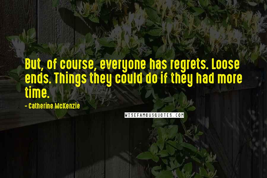 Catherine McKenzie Quotes: But, of course, everyone has regrets. Loose ends. Things they could do if they had more time.