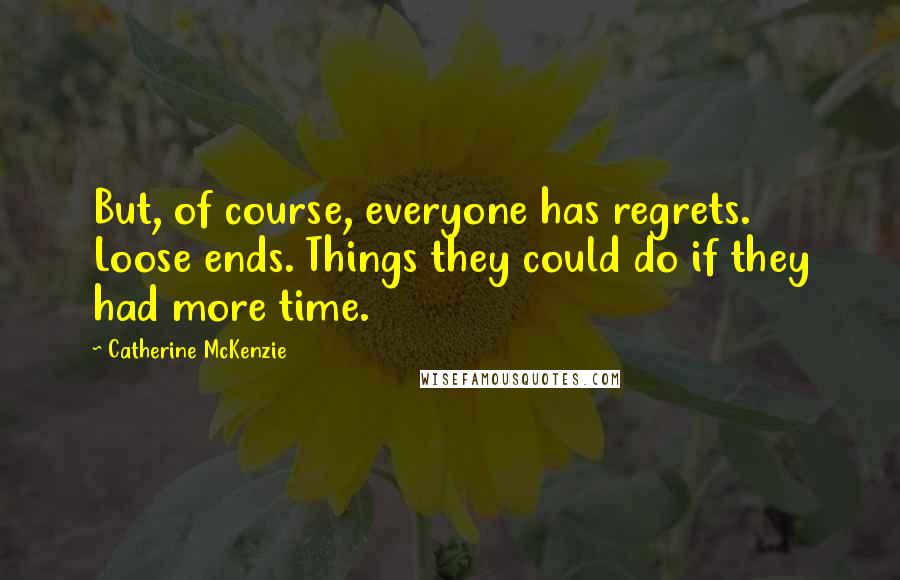 Catherine McKenzie Quotes: But, of course, everyone has regrets. Loose ends. Things they could do if they had more time.