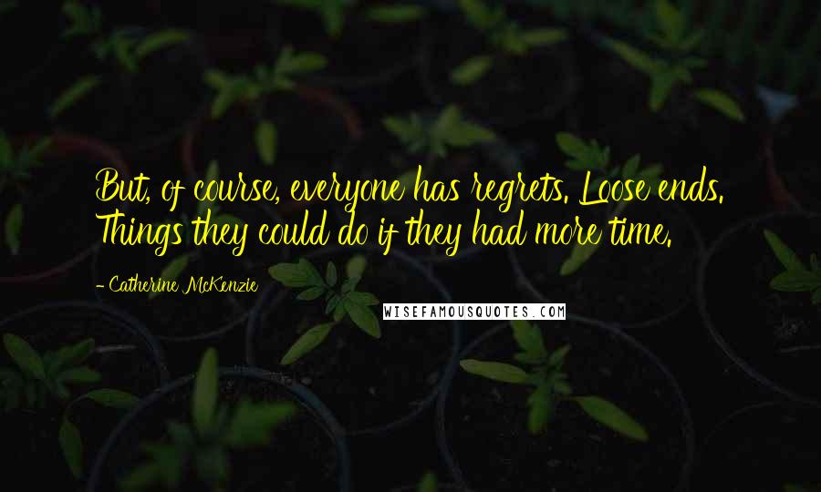 Catherine McKenzie Quotes: But, of course, everyone has regrets. Loose ends. Things they could do if they had more time.