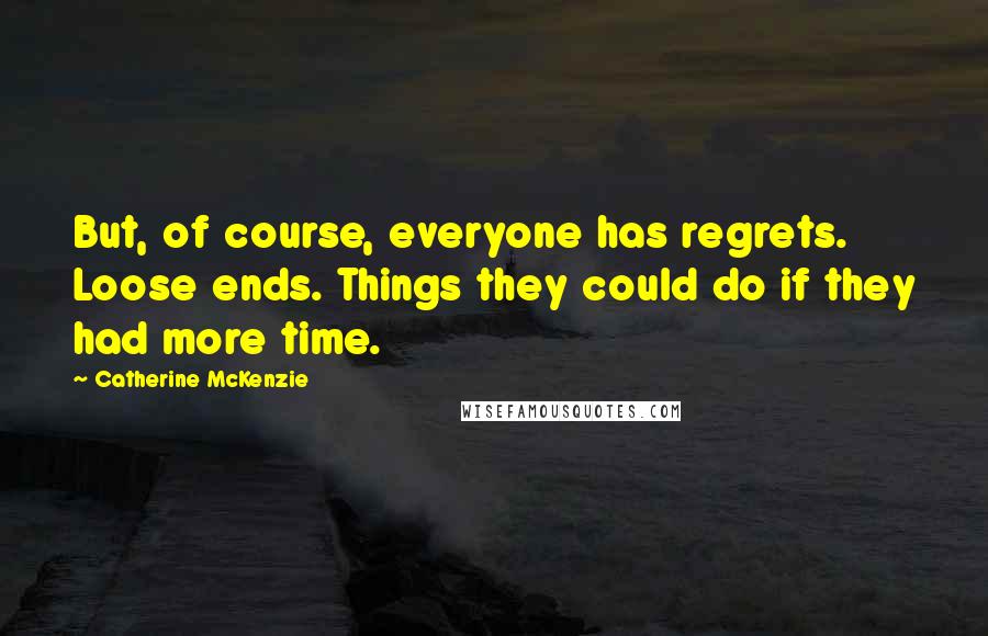 Catherine McKenzie Quotes: But, of course, everyone has regrets. Loose ends. Things they could do if they had more time.