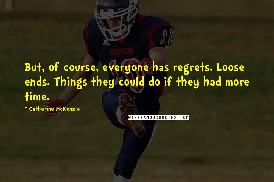 Catherine McKenzie Quotes: But, of course, everyone has regrets. Loose ends. Things they could do if they had more time.