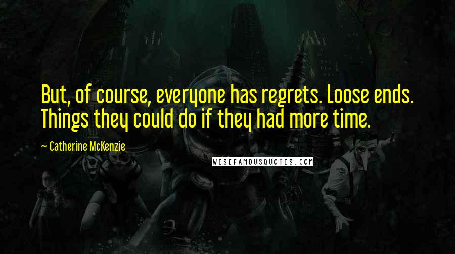 Catherine McKenzie Quotes: But, of course, everyone has regrets. Loose ends. Things they could do if they had more time.