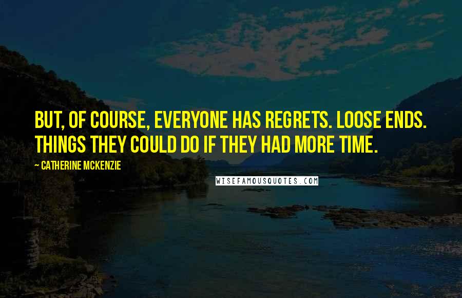 Catherine McKenzie Quotes: But, of course, everyone has regrets. Loose ends. Things they could do if they had more time.