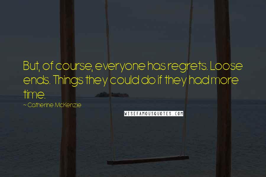 Catherine McKenzie Quotes: But, of course, everyone has regrets. Loose ends. Things they could do if they had more time.