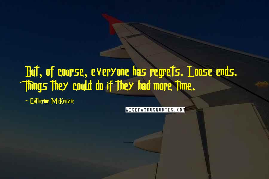 Catherine McKenzie Quotes: But, of course, everyone has regrets. Loose ends. Things they could do if they had more time.