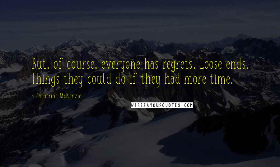 Catherine McKenzie Quotes: But, of course, everyone has regrets. Loose ends. Things they could do if they had more time.