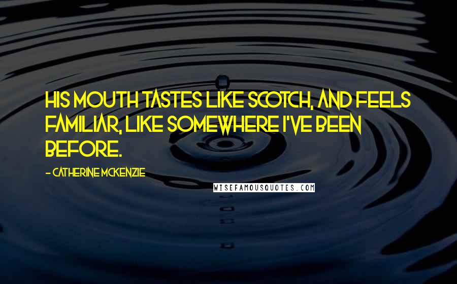 Catherine McKenzie Quotes: His mouth tastes like Scotch, and feels familiar, like somewhere I've been before.