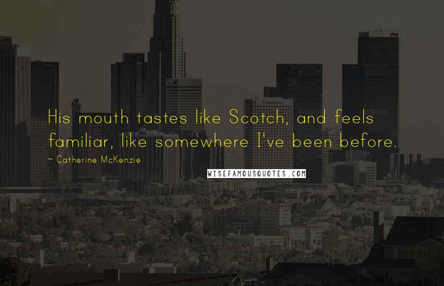 Catherine McKenzie Quotes: His mouth tastes like Scotch, and feels familiar, like somewhere I've been before.