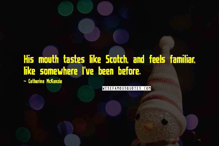 Catherine McKenzie Quotes: His mouth tastes like Scotch, and feels familiar, like somewhere I've been before.