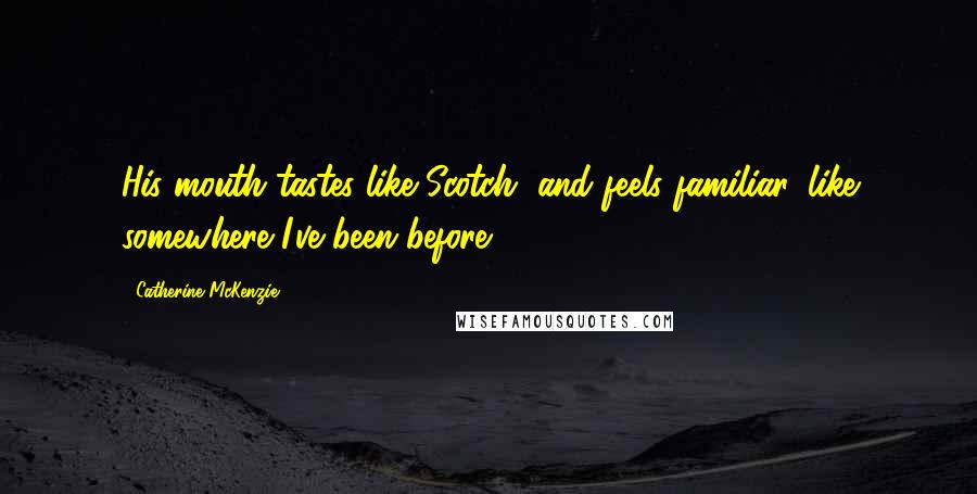Catherine McKenzie Quotes: His mouth tastes like Scotch, and feels familiar, like somewhere I've been before.