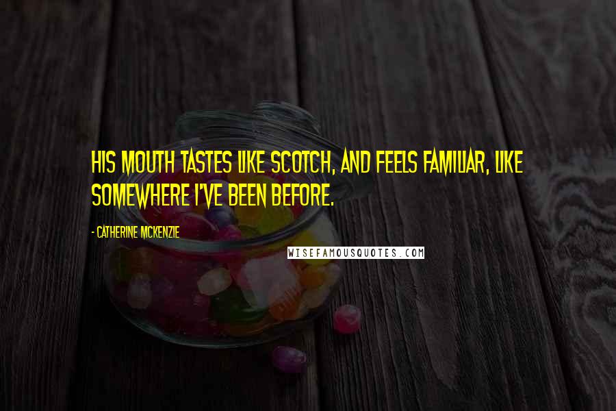 Catherine McKenzie Quotes: His mouth tastes like Scotch, and feels familiar, like somewhere I've been before.