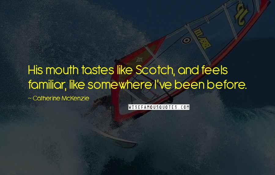 Catherine McKenzie Quotes: His mouth tastes like Scotch, and feels familiar, like somewhere I've been before.