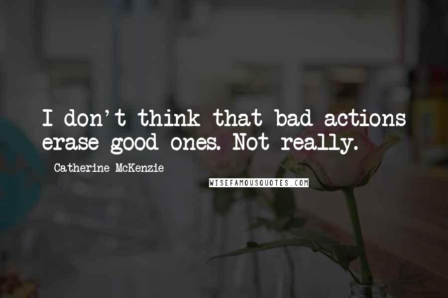 Catherine McKenzie Quotes: I don't think that bad actions erase good ones. Not really.