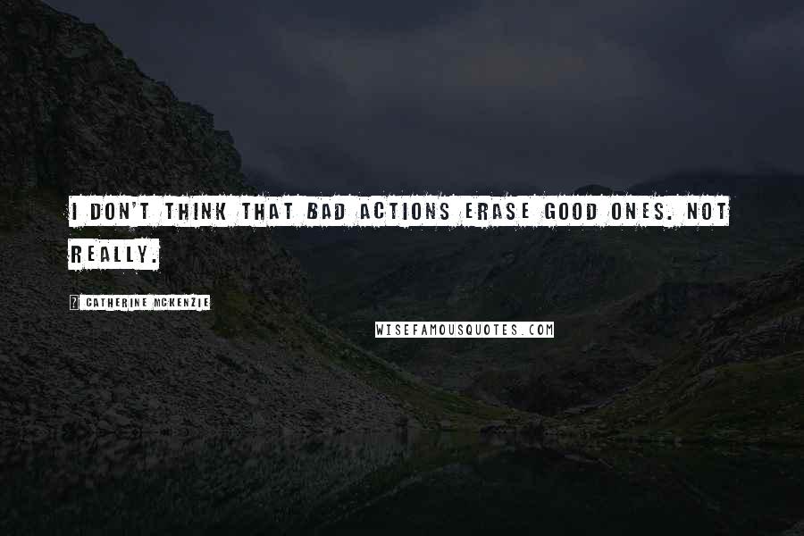 Catherine McKenzie Quotes: I don't think that bad actions erase good ones. Not really.