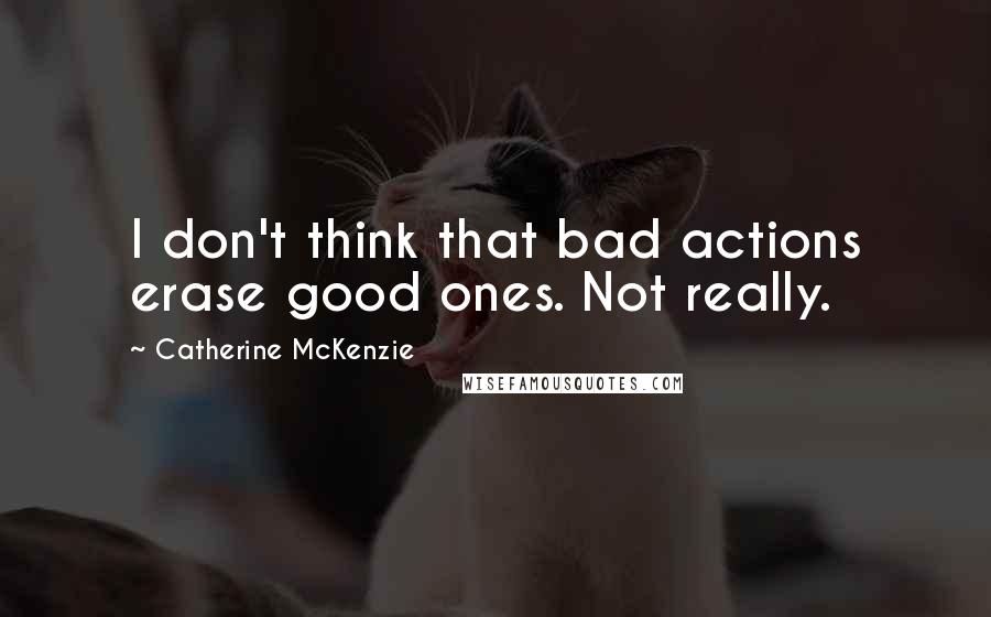 Catherine McKenzie Quotes: I don't think that bad actions erase good ones. Not really.