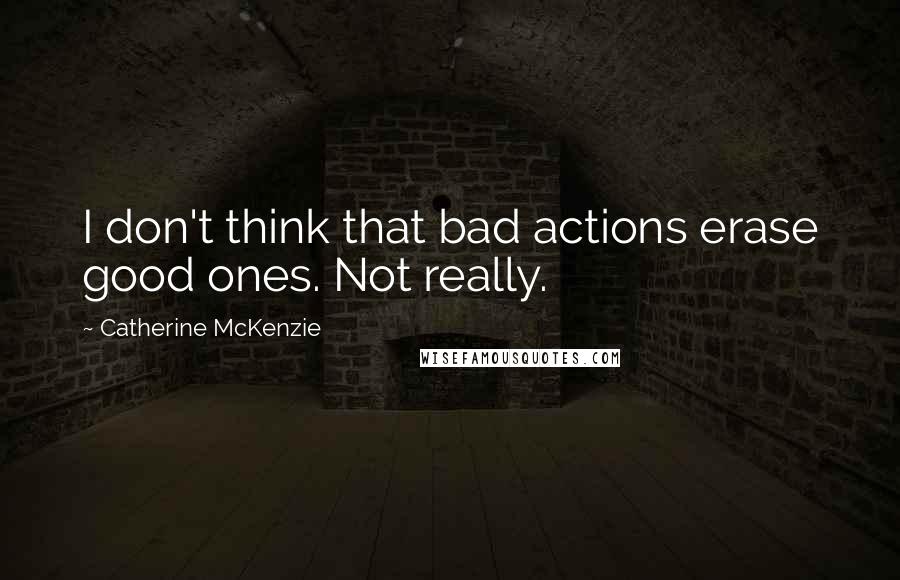 Catherine McKenzie Quotes: I don't think that bad actions erase good ones. Not really.