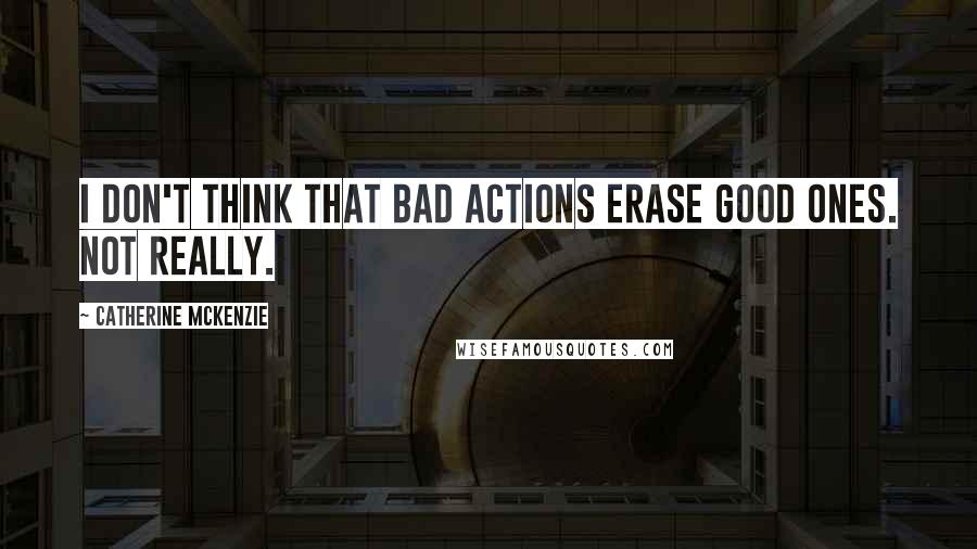Catherine McKenzie Quotes: I don't think that bad actions erase good ones. Not really.