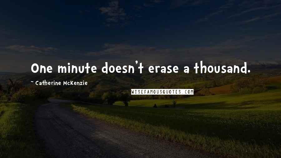 Catherine McKenzie Quotes: One minute doesn't erase a thousand.