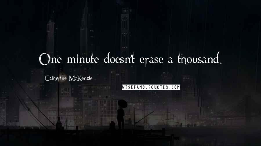 Catherine McKenzie Quotes: One minute doesn't erase a thousand.