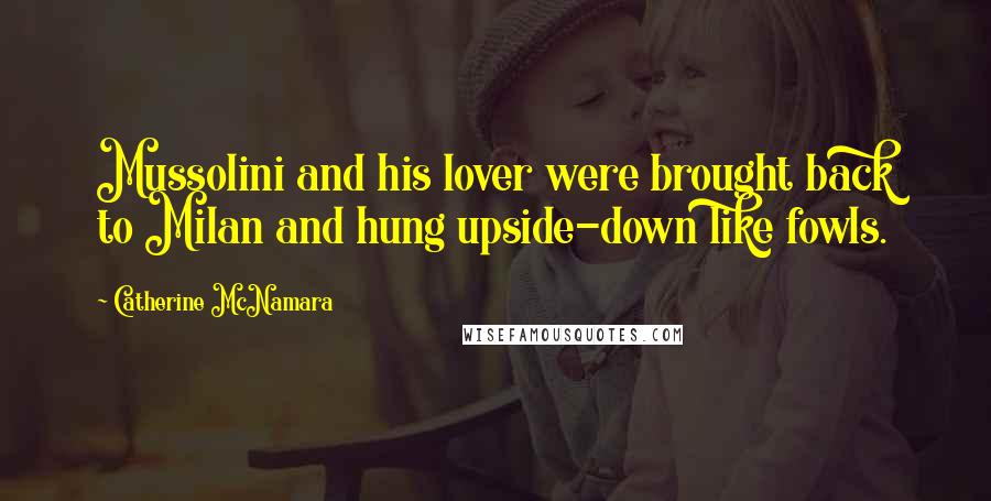 Catherine McNamara Quotes: Mussolini and his lover were brought back to Milan and hung upside-down like fowls.