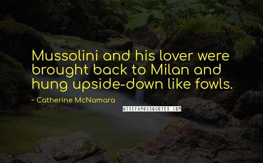 Catherine McNamara Quotes: Mussolini and his lover were brought back to Milan and hung upside-down like fowls.