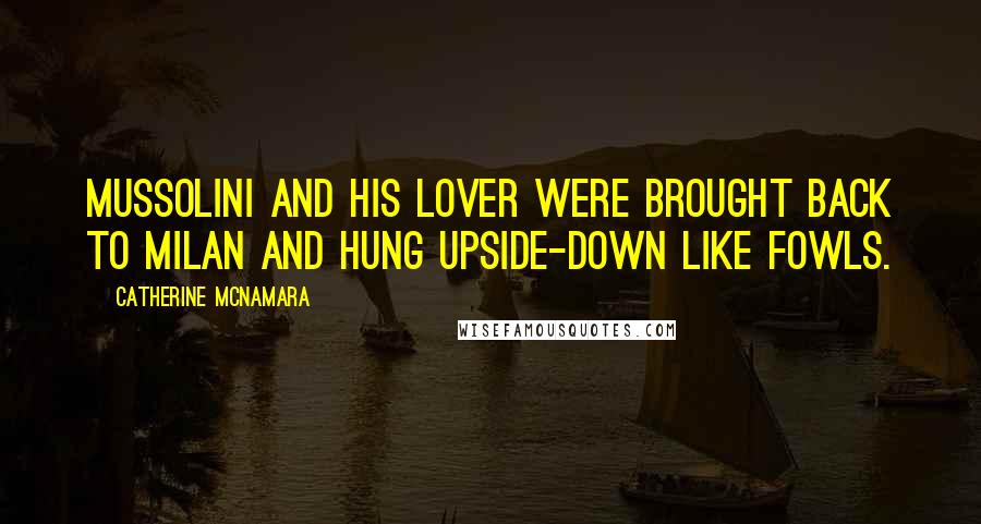 Catherine McNamara Quotes: Mussolini and his lover were brought back to Milan and hung upside-down like fowls.