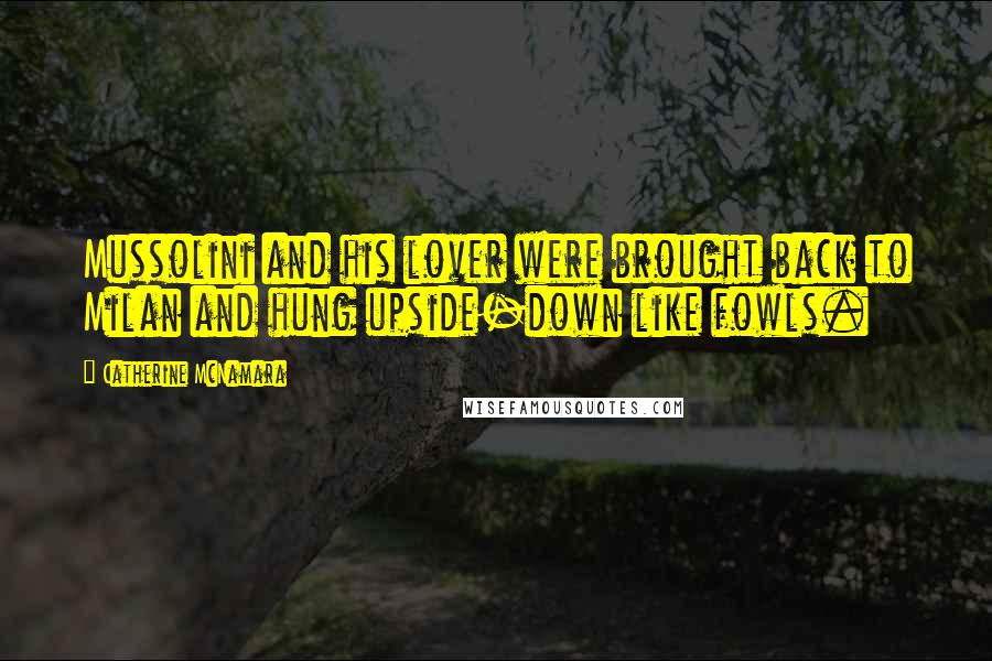 Catherine McNamara Quotes: Mussolini and his lover were brought back to Milan and hung upside-down like fowls.