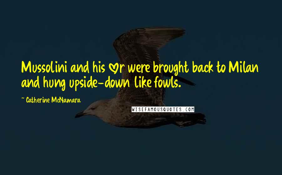 Catherine McNamara Quotes: Mussolini and his lover were brought back to Milan and hung upside-down like fowls.