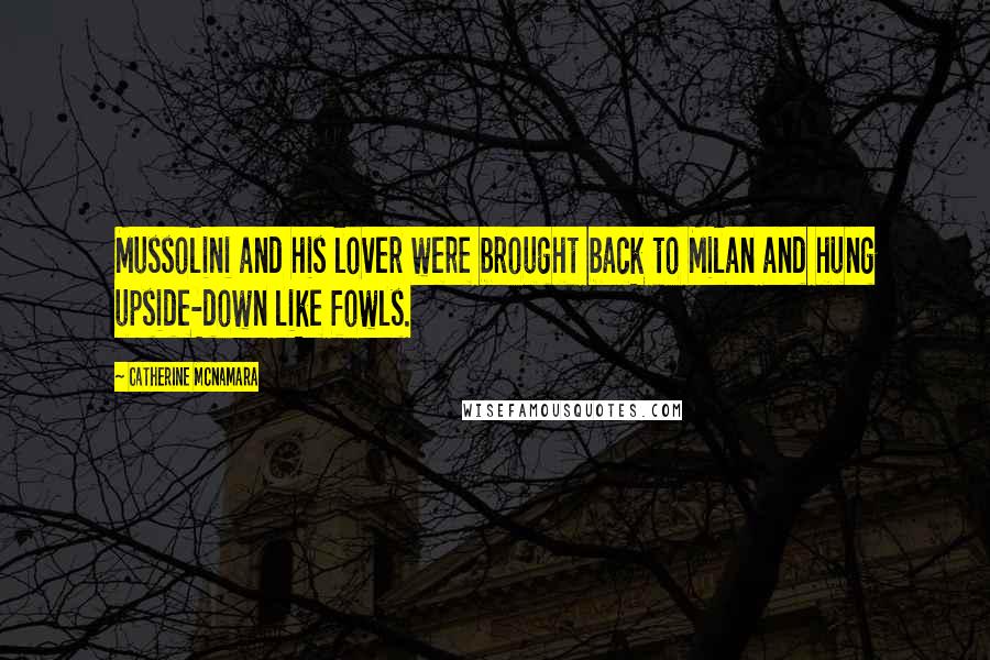 Catherine McNamara Quotes: Mussolini and his lover were brought back to Milan and hung upside-down like fowls.