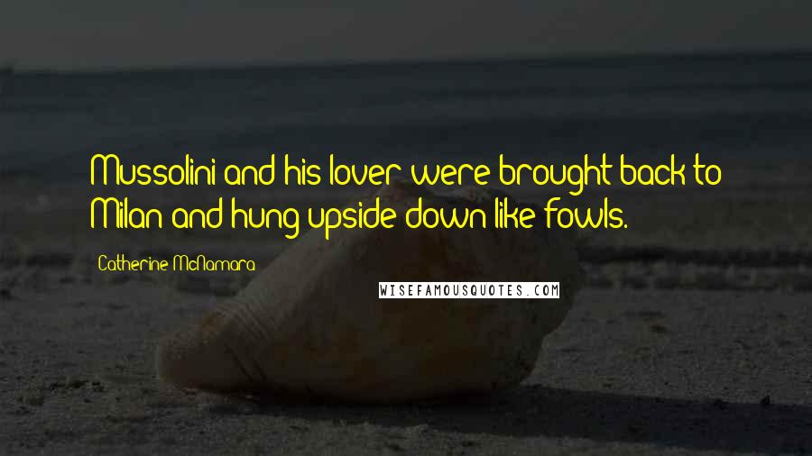 Catherine McNamara Quotes: Mussolini and his lover were brought back to Milan and hung upside-down like fowls.
