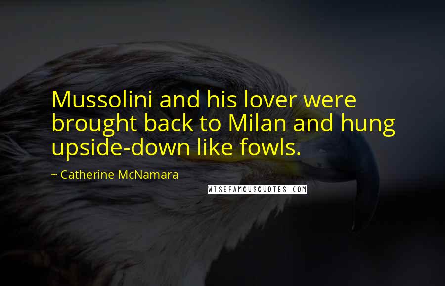 Catherine McNamara Quotes: Mussolini and his lover were brought back to Milan and hung upside-down like fowls.