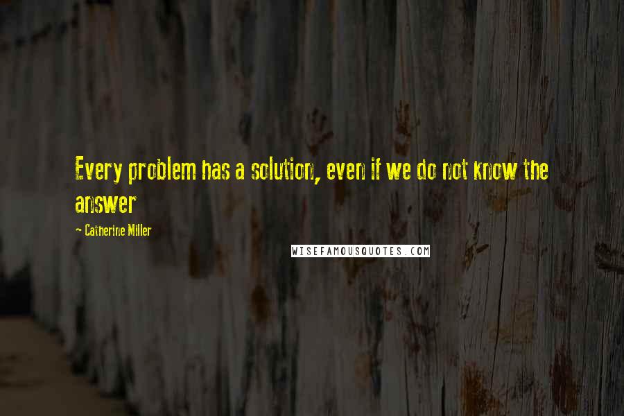 Catherine Miller Quotes: Every problem has a solution, even if we do not know the answer